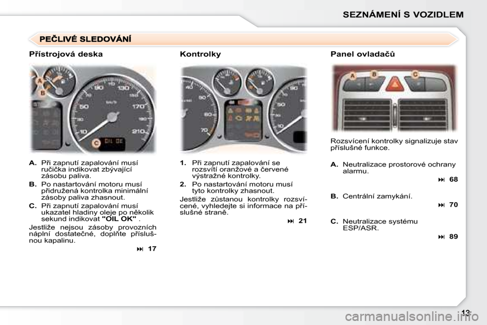 Peugeot 307 SW 2007.5  Návod k obsluze (in Czech) �S�E�Z�N�Á�M�E�N�Í�	�S�	�V�O�Z�I�D�L�E�M
A.�  �P9�i� �z�a�p�n�u�t�í� �z�a�p�a�l�o�v�á�n�í� �m�u�s�í� 
�r�u�č�i�č�k�a� �i�n�d�i�k�o�v�a�t� �z�b�ý�v�a�j�í�c�í�  
�z�á�s�o�b�u� �p�a�l�i�v�a�