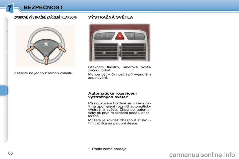 Peugeot 307 SW 2007.5  Návod k obsluze (in Czech) 86
�B�E�Z�P�E�Č�N�O�S�T� �S�t�i�s�k�n)�t�e�  �t�l�a�č�í�t�k�o�,�  �s�m)�r�o�v�á�  �s�v)�t�l�a�  
�z�a�č�n�o�u� �b�l�i�k�a�t�.�  
� �M�o�h�o�u�  �b�ý�t�  �v�  �č�i�n�n�o�s�t�i�  �i�  �p9�i� 