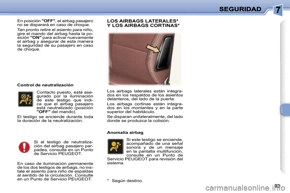 Peugeot 307 SW 2007  Manual del propietario (in Spanish) �E�n� �p�o�s�i�c�i�ó�n� �"�O�F�F�"�,� �e�l� �a�i�r�b�a�g� �p�a�s�a�j�e�r�o� �n�o� �s�e� �d�i�s�p�a�r�a�r�á� �e�n� �c�a�s�o� �d�e� �c�h�o�q�u�e�.
�T�a�n� �p�r�o�n�t�o� �r�e�t�i�r�e� �e�l� �a�s�i�e�n�