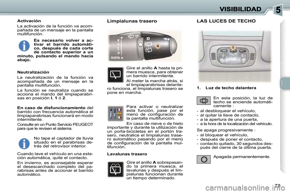 Peugeot 307 SW 2007  Manual del propietario (in Spanish) �7�7
�N�o� �t�a�p�e� �e�l� �c�a�p�t�a�d�o�r� �d�e� �l�l�u�v�i�a� �s�i�t�u�a�d�o�  �e�n�  �e�l�  �p�a�r�a�b�r�i�s�a�s�  �d�e�-�t�r�á�s� �d�e�l� �r�e�t�r�o�v�i�s�o�r� �i�n�t�e�r�i�o�r�.
�C�u�a�n�d�o� �
