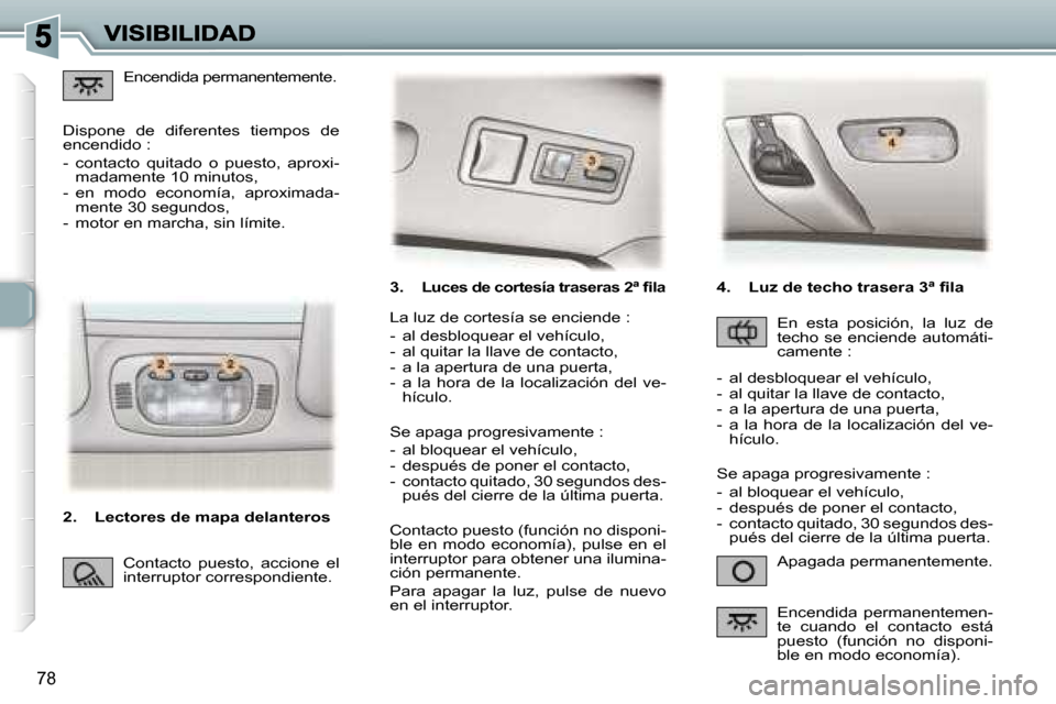 Peugeot 307 SW 2007  Manual del propietario (in Spanish) �7�8
�3�.� �L�u�c�e�s� �d�e� �c�o�r�t�e�s�í�a� �t�r�a�s�e�r�a�s� �2�ª� �ﬁ�l�a
�A�p�a�g�a�d�a� �p�e�r�m�a�n�e�n�t�e�m�e�n�t�e�.
�L�a� �l�u�z� �d�e� �c�o�r�t�e�s�í�a� �s�e� �e�n�c�i�e�n�d�e� �:
�-�