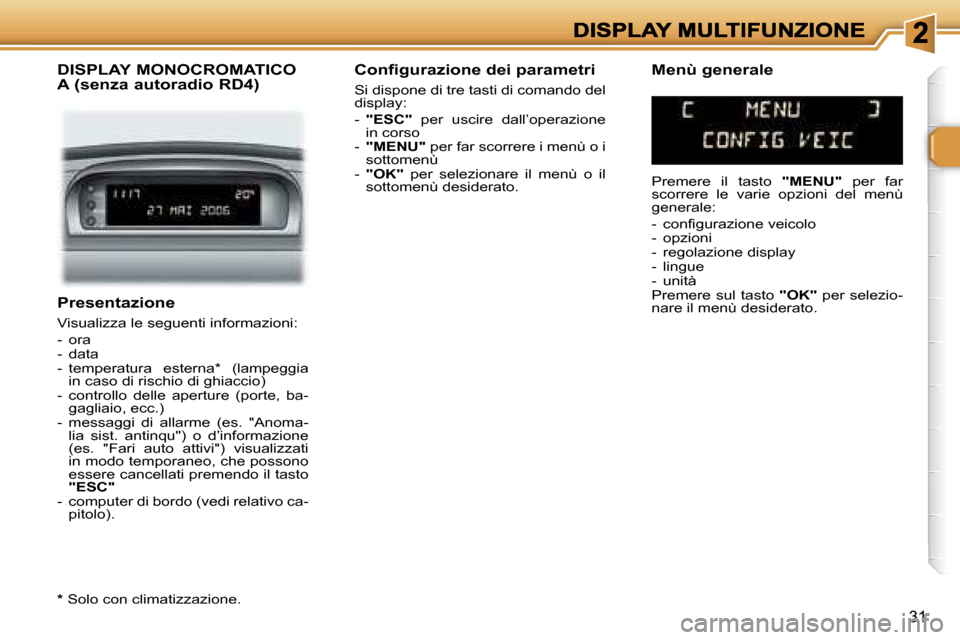 Peugeot 307 SW 2007  Manuale del proprietario (in Italian) �3�1
�P�r�e�s�e�n�t�a�z�i�o�n�e
�V�i�s�u�a�l�i�z�z�a� �l�e� �s�e�g�u�e�n�t�i� �i�n�f�o�r�m�a�z�i�o�n�i�:
�-�  �o�r�a�-�  �d�a�t�a�-�  �t�e�m�p�e�r�a�t�u�r�a�  �e�s�t�e�r�n�a�*�  �(�l�a�m�p�e�g�g�i�a� 