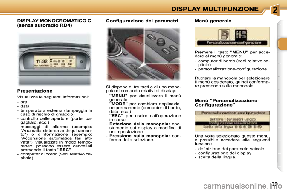 Peugeot 307 SW 2007  Manuale del proprietario (in Italian) �3�5
�P�r�e�s�e�n�t�a�z�i�o�n�e
�V�i�s�u�a�l�i�z�z�a� �l�e� �s�e�g�u�e�n�t�i� �i�n�f�o�r�m�a�z�i�o�n�i�:
�-�  �o�r�a�-�  �d�a�t�a�-�  �t�e�m�p�e�r�a�t�u�r�a�  �e�s�t�e�r�n�a�  �(�l�a�m�p�e�g�g�i�a�  �