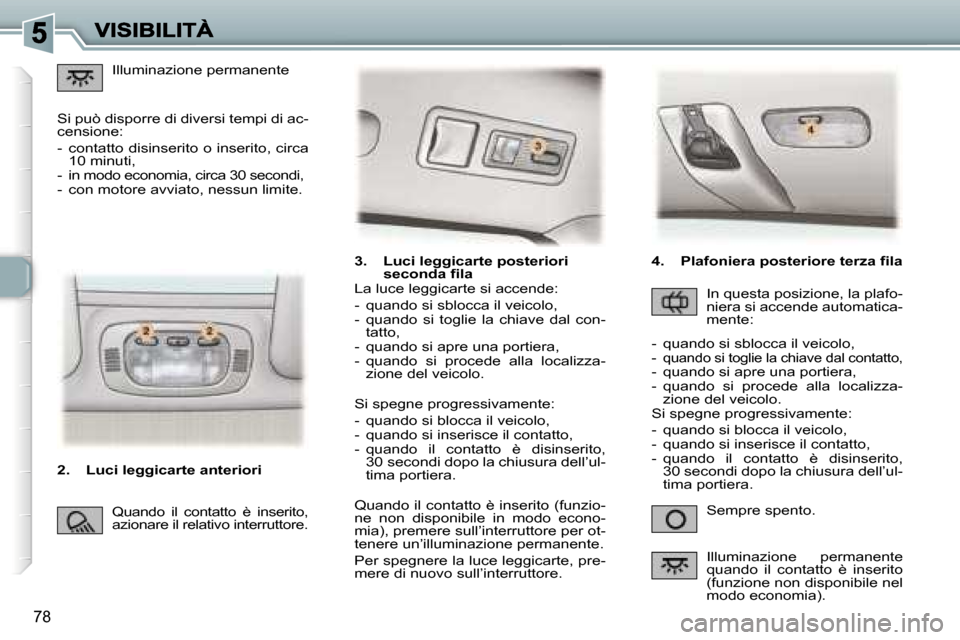 Peugeot 307 SW 2007  Manuale del proprietario (in Italian) �7�8
�3�.�  �L�u�c�i� �l�e�g�g�i�c�a�r�t�e� �p�o�s�t�e�r�i�o�r�i�s�e�c�o�n�d�a� �f�i�l�a
�S�e�m�p�r�e� �s�p�e�n�t�o�.
�L�a� �l�u�c�e� �l�e�g�g�i�c�a�r�t�e� �s�i� �a�c�c�e�n�d�e�:
�-�  �q�u�a�n�d�o� �s