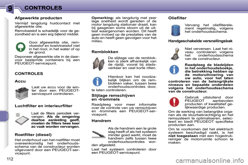 Peugeot 307 SW 2007  Handleiding (in Dutch) �1�1�2
�C�O�N�T�R�O�L�E�S
�A�l�s� �d�e� �h�a�n�d�r�e�m� �e�e�n� �t�e� �g�r�o�t�e� �s�l�a�g� �h�e�e�f�t� �o�f� �a�l�s� �h�e�t� �s�y�s�t�e�e�m� �m�i�n�d�e�r� �g�o�e�d� �w�e�r�k�t�,� �m�o�e�t� �d�e� �h�a
