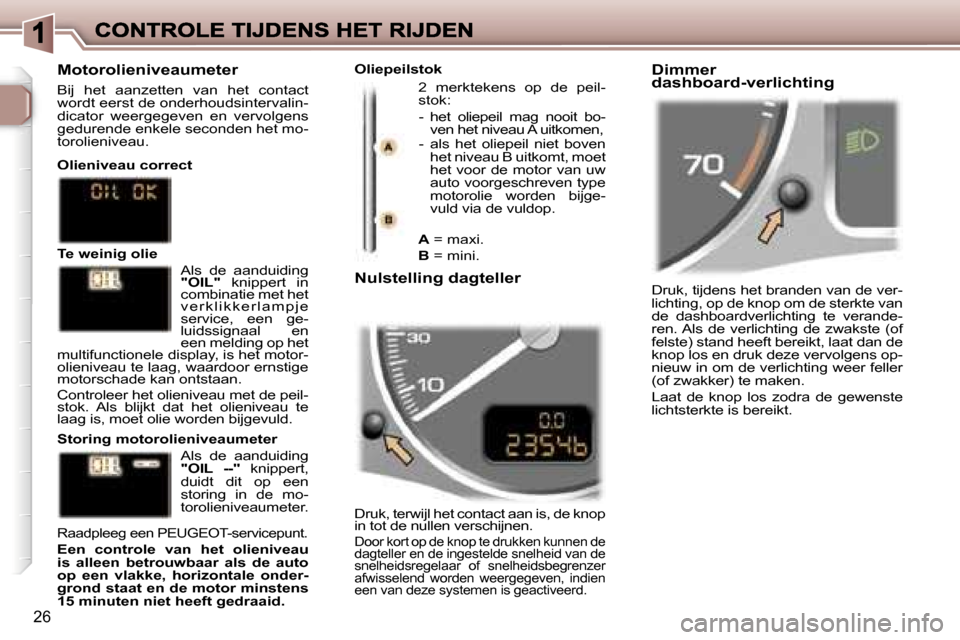 Peugeot 307 SW 2007  Handleiding (in Dutch) �2�6
�D�r�u�k�,� �t�i�j�d�e�n�s� �h�e�t� �b�r�a�n�d�e�n� �v�a�n� �d�e� �v�e�r�-�l�i�c�h�t�i�n�g�,� �o�p� �d�e� �k�n�o�p� �o�m� �d�e� �s�t�e�r�k�t�e� �v�a�n� �d�e�  �d�a�s�h�b�o�a�r�d�v�e�r�l�i�c�h�t�i