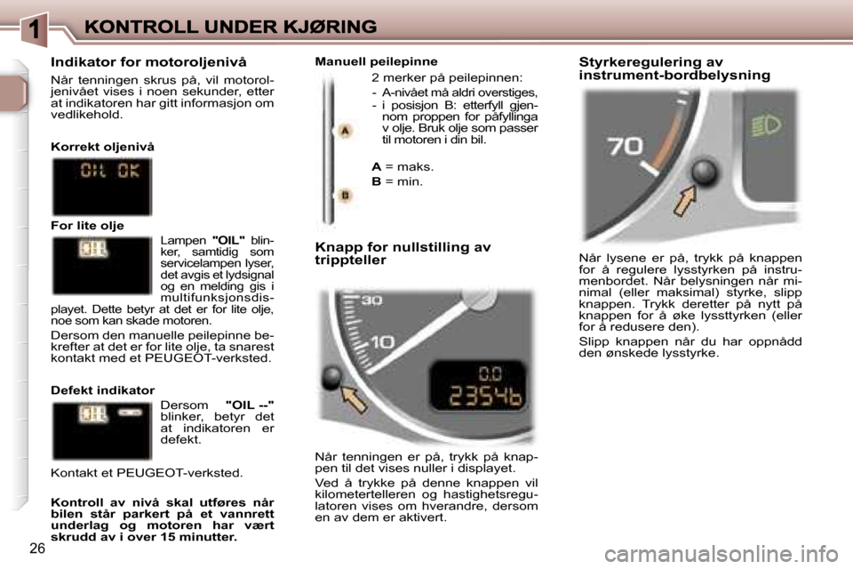 Peugeot 307 SW 2007  Brukerhåndbok (in Norwegian) �2�6
�N�å�r�  �l�y�s�e�n�e�  �e�r�  �p�å�,�  �t�r�y�k�k�  �p�å�  �k�n�a�p�p�e�n� �f�o�r�  �å�  �r�e�g�u�l�e�r�e�  �l�y�s�s�t�y�r�k�e�n�  �p�å�  �i�n�s�t�r�u�-�m�e�n�b�o�r�d�e�t�.�  �N�å�r�  �b�e