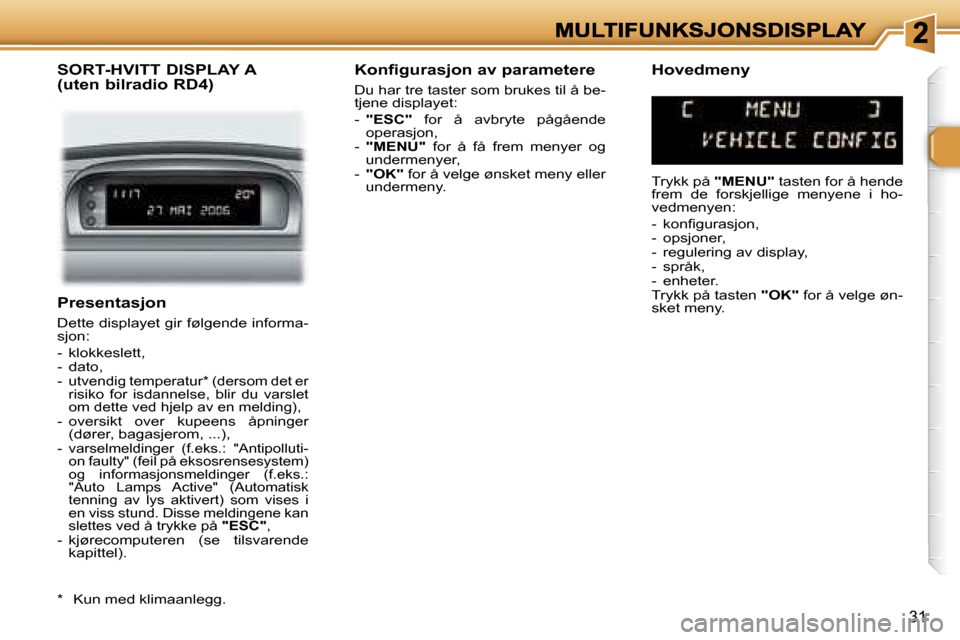 Peugeot 307 SW 2007  Brukerhåndbok (in Norwegian) �3�1
�P�r�e�s�e�n�t�a�s�j�o�n
�D�e�t�t�e� �d�i�s�p�l�a�y�e�t� �g�i�r� �f�ø�l�g�e�n�d�e� �i�n�f�o�r�m�a�-�s�j�o�n�:
�-�  �k�l�o�k�k�e�s�l�e�t�t�,�-�  �d�a�t�o�,�-� �u�t�v�e�n�d�i�g� �t�e�m�p�e�r�a�t�u