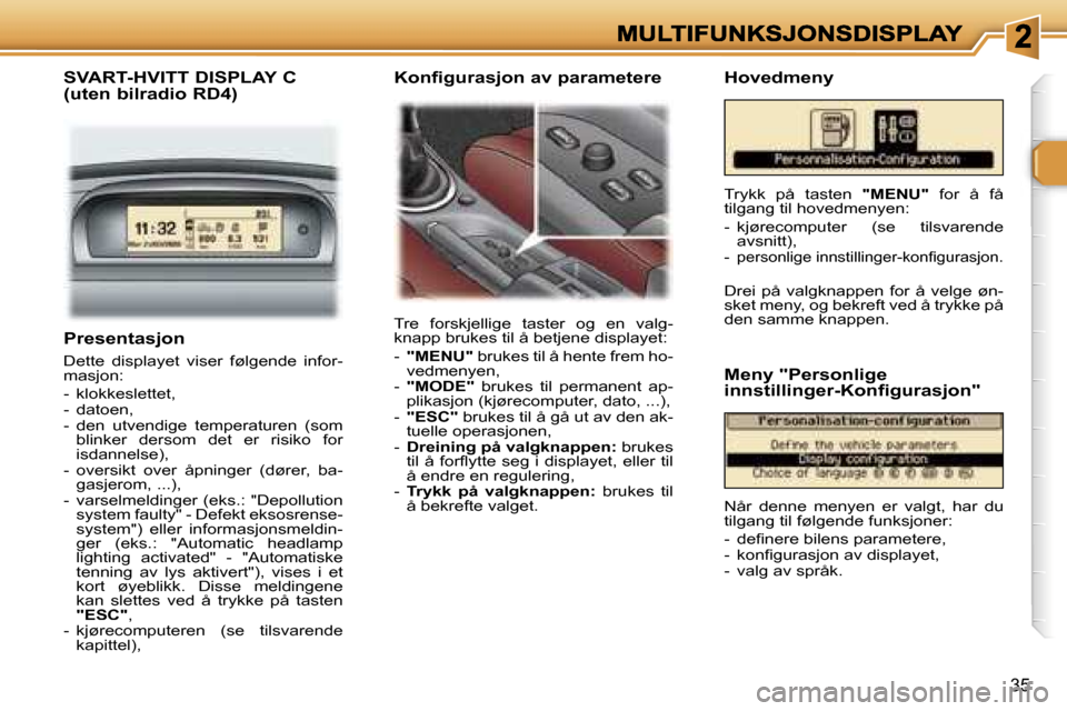 Peugeot 307 SW 2007  Brukerhåndbok (in Norwegian) �3�5
�P�r�e�s�e�n�t�a�s�j�o�n
�D�e�t�t�e�  �d�i�s�p�l�a�y�e�t�  �v�i�s�e�r�  �f�ø�l�g�e�n�d�e�  �i�n�f�o�r�-�m�a�s�j�o�n�:
�-�  �k�l�o�k�k�e�s�l�e�t�t�e�t�,�-�  �d�a�t�o�e�n�,�-�  �d�e�n�  �u�t�v�e�n