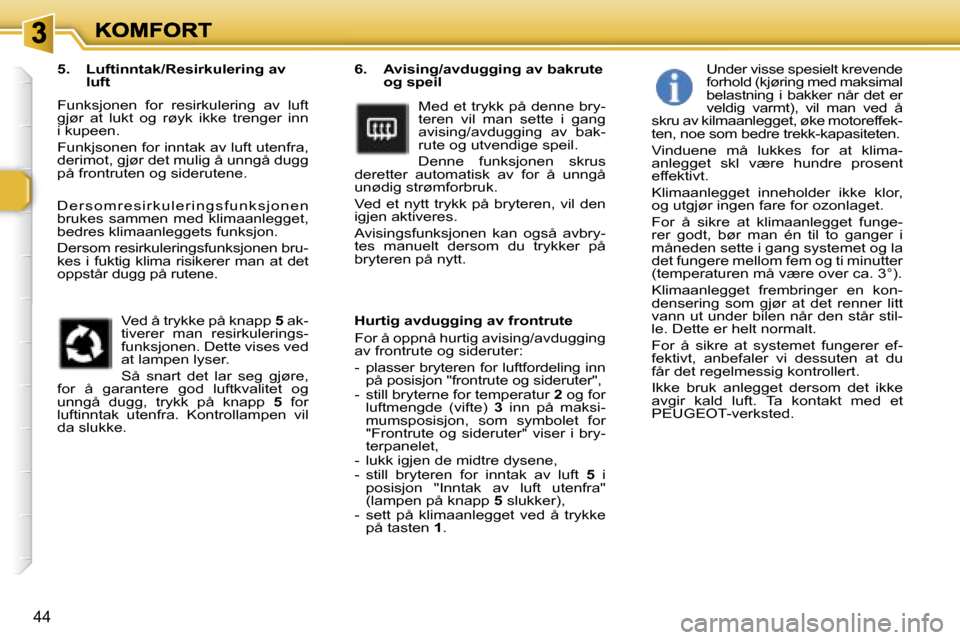 Peugeot 307 SW 2007  Brukerhåndbok (in Norwegian) �4�4
�6�.�  �A�v�i�s�i�n�g�/�a�v�d�u�g�g�i�n�g� �a�v� �b�a�k�r�u�t�e� �o�g� �s�p�e�i�l
�M�e�d� �e�t� �t�r�y�k�k� �p�å� �d�e�n�n�e� �b�r�y�-�t�e�r�e�n�  �v�i�l�  �m�a�n�  �s�e�t�t�e�  �i�  �g�a�n�g� �