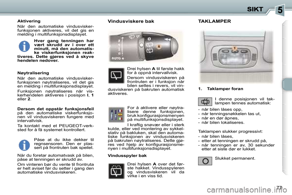 Peugeot 307 SW 2007  Brukerhåndbok (in Norwegian) �7�7
�P�å�s�e�  �a�t�  �d�u�  �i�k�k�e�  �d�e�k�k�e�r�  �t�i�l� �r�e�g�n�s�e�n�s�o�r�e�n�.�  �D�e�n�  �e�r�  �p�l�a�s�-�s�e�r�t� �p�å� �f�r�o�n�t�r�u�t�e�n� �b�a�k� �s�p�e�i�l�e�t�.
�N�å�r� �d�u� �