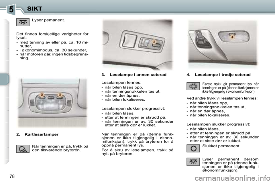Peugeot 307 SW 2007  Brukerhåndbok (in Norwegian) �7�8
�3�.�  �L�e�s�e�l�a�m�p�e� �i� �a�n�n�e�n� �s�e�t�e�r�a�d
�S�l�u�k�k�e�t� �p�e�r�m�a�n�e�n�t�.
�L�e�s�e�l�a�m�p�e�n� �t�e�n�n�e�s�:
�-�  �n�å�r� �b�i�l�e�n� �l�å�s�e�s� �o�p�p�,�-�  �n�å�r� �t