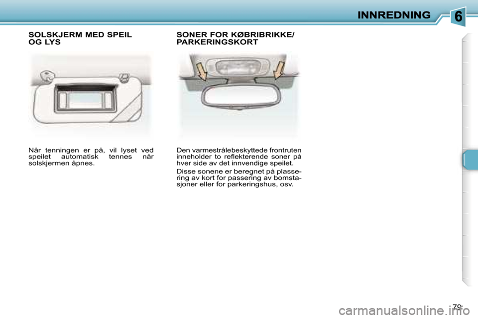 Peugeot 307 SW 2007  Brukerhåndbok (in Norwegian) �7�9
�N�å�r�  �t�e�n�n�i�n�g�e�n�  �e�r�  �p�å�,�  �v�i�l�  �l�y�s�e�t�  �v�e�d� �s�p�e�i�l�e�t�  �a�u�t�o�m�a�t�i�s�k�  �t�e�n�n�e�s�  �n�å�r� �s�o�l�s�k�j�e�r�m�e�n� �å�p�n�e�s�.
�D�e�n� �v�a�r�