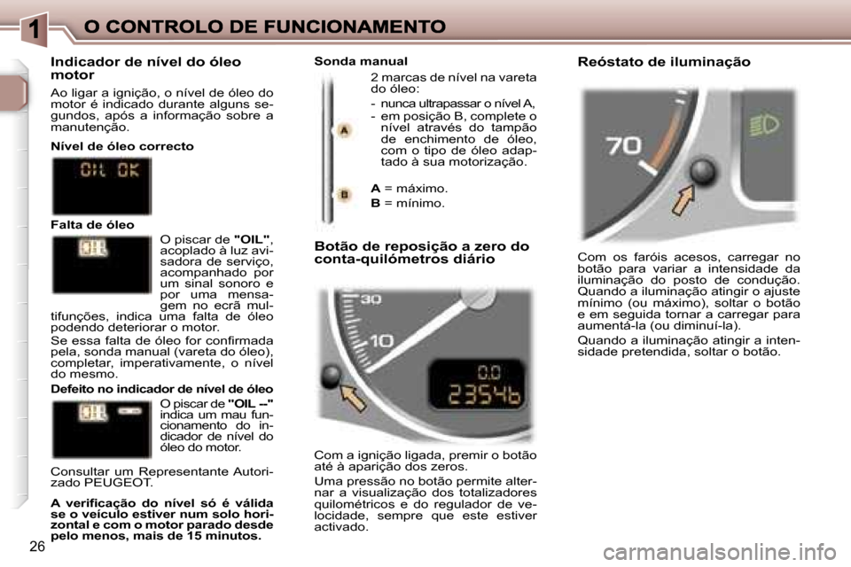 Peugeot 307 SW 2007  Manual do proprietário (in Portuguese) �2�6
�C�o�m�  �o�s�  �f�a�r�ó�i�s�  �a�c�e�s�o�s�,�  �c�a�r�r�e�g�a�r�  �n�o� �b�o�t�ã�o�  �p�a�r�a�  �v�a�r�i�a�r�  �a�  �i�n�t�e�n�s�i�d�a�d�e�  �d�a� �i�l�u�m�i�n�a�ç�ã�o�  �d�o�  �p�o�s�t�o�  