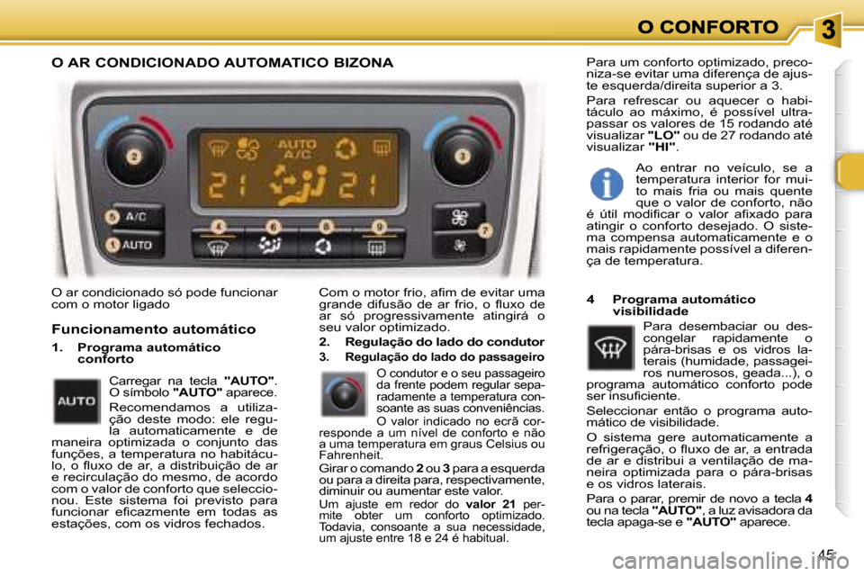 Peugeot 307 SW 2007  Manual do proprietário (in Portuguese) �4�5
�O� �a�r� �c�o�n�d�i�c�i�o�n�a�d�o� �s�ó� �p�o�d�e� �f�u�n�c�i�o�n�a�r� �c�o�m� �o� �m�o�t�o�r� �l�i�g�a�d�o�C�o�m� �o� �m�o�t�o�r� �f�r�i�o�,� �a�f�i�m� �d�e� �e�v�i�t�a�r� �u�m�a� �g�r�a�n�d�e