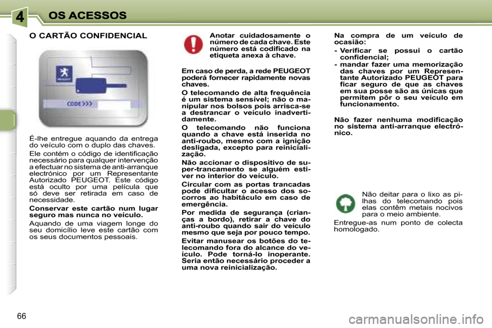 Peugeot 307 SW 2007  Manual do proprietário (in Portuguese) �6�6
�A�n�o�t�a�r�  �c�u�i�d�a�d�o�s�a�m�e�n�t�e�  �o� �n�ú�m�e�r�o� �d�e� �c�a�d�a� �c�h�a�v�e�.� �E�s�t�e� �n�ú�m�e�r�o�  �e�s�t�á�  �c�o�d�i�f�i�c�a�d�o�  �n�a� �e�t�i�q�u�e�t�a� �a�n�e�x�a� �à