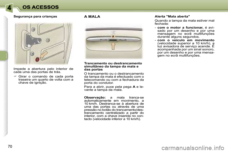 Peugeot 307 SW 2007  Manual do proprietário (in Portuguese) �7�0
�I�m�p�e�d�e�  �a�  �a�b�e�r�t�u�r�a�  �p�e�l�o�  �i�n�t�e�r�i�o�r�  �d�e� �c�a�d�a� �u�m�a� �d�a�s� �p�o�r�t�a�s� �d�e� �t�r�á�s�.
��  �G�i�r�a�r�  �o�  �c�o�m�a�n�d�o�  �d�e�  �c�a�d�a�  �p