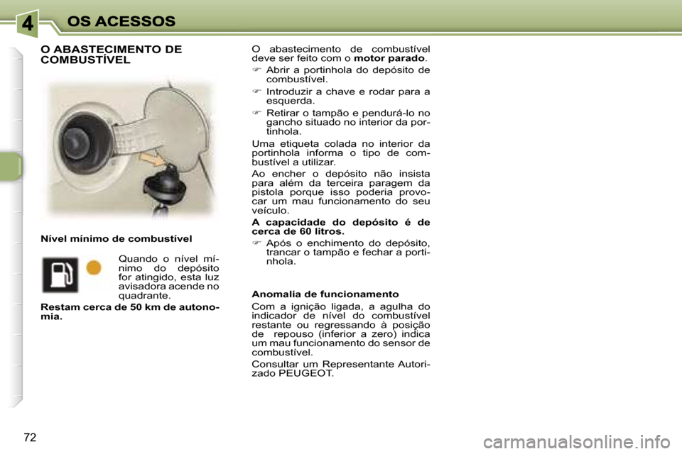 Peugeot 307 SW 2007  Manual do proprietário (in Portuguese) �7�2
�O�  �a�b�a�s�t�e�c�i�m�e�n�t�o�  �d�e�  �c�o�m�b�u�s�t�í�v�e�l� �d�e�v�e� �s�e�r� �f�e�i�t�o� �c�o�m� �o� �m�o�t�o�r� �p�a�r�a�d�o�.
��  �A�b�r�i�r�  �a�  �p�o�r�t�i�n�h�o�l�a�  �d�o�  �d�e�