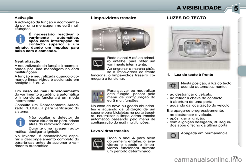 Peugeot 307 SW 2007  Manual do proprietário (in Portuguese) �7�7
�N�ã�o�  �o�c�u�l�t�a�r�  �o�  �d�e�t�e�c�t�o�r�  �d�e� �c�h�u�v�a� �s�i�t�u�a�d�o� �n�o� �p�á�r�a�-�b�r�i�s�a�s� �a�t�r�á�s� �d�o� �r�e�t�r�o�v�i�s�o�r� �i�n�t�e�r�i�o�r�.� 
�D�u�r�a�n�t�e�  