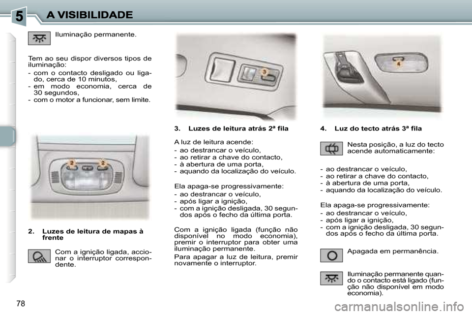 Peugeot 307 SW 2007  Manual do proprietário (in Portuguese) �7�8
�3�.�  �L�u�z�e�s� �d�e� �l�e�i�t�u�r�a� �a�t�r�á�s� �2�ª� �f�i�l�a
�A�p�a�g�a�d�a� �e�m� �p�e�r�m�a�n�ê�n�c�i�a�.
�A� �l�u�z� �d�e� �l�e�i�t�u�r�a� �a�c�e�n�d�e�:
�-�  �a�o� �d�e�s�t�r�a�n�c�