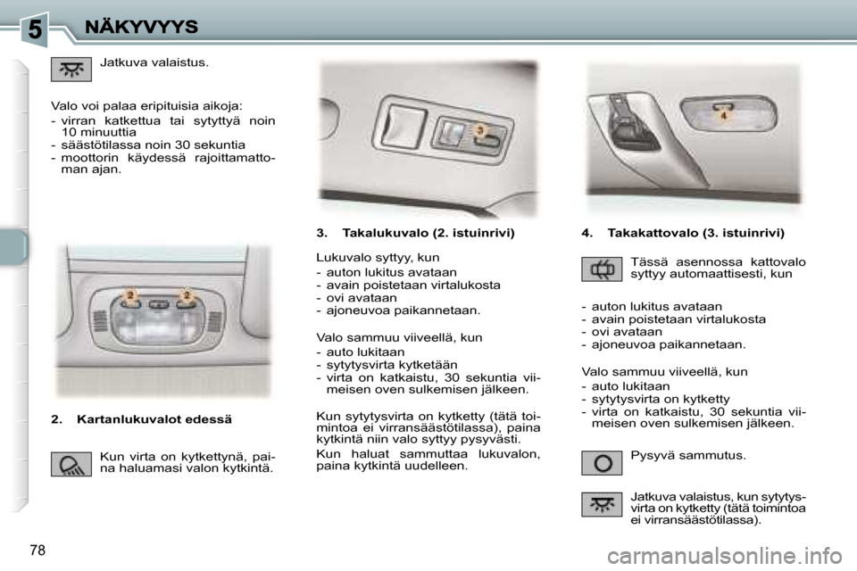 Peugeot 307 SW 2007  Omistajan käsikirja (in Finnish) �7�8
�3�.�  �T�a�k�a�l�u�k�u�v�a�l�o� �(�2�.� �i�s�t�u�i�n�r�i�v�i�)
�P�y�s�y�v�ä� �s�a�m�m�u�t�u�s�.
�L�u�k�u�v�a�l�o� �s�y�t�t�y�y�,� �k�u�n
�-�  �a�u�t�o�n� �l�u�k�i�t�u�s� �a�v�a�t�a�a�n�-�  �a�v