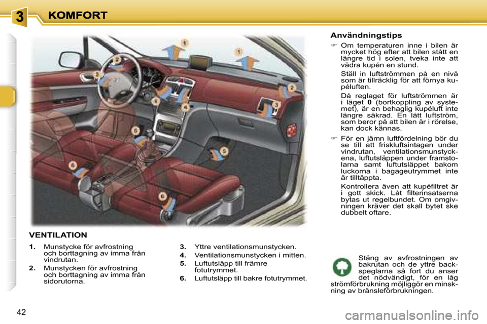 Peugeot 307 SW 2007  Ägarmanual (in Swedish) �4�2
�1�.�  �M�u�n�s�t�y�c�k�e� �f�ö�r� �a�v�f�r�o�s�t�n�i�n�g� �o�c�h� �b�o�r�t�t�a�g�n�i�n�g� �a�v� �i�m�m�a� �f�r�å�n� �v�i�n�d�r�u�t�a�n�.
�2�.�  �M�u�n�s�t�y�c�k�e�n� �f�ö�r� �a�v�f�r�o�s�t�n�