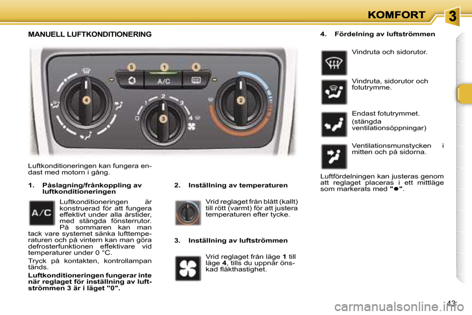 Peugeot 307 SW 2007  Ägarmanual (in Swedish) �4�3
�L�u�f�t�k�o�n�d�i�t�i�o�n�e�r�i�n�g�e�n� �k�a�n� �f�u�n�g�e�r�a� �e�n�-�d�a�s�t� �m�e�d� �m�o�t�o�r�n� �i� �g�å�n�g�.
�2�.�  �I�n�s�t�ä�l�l�n�i�n�g� �a�v� �t�e�m�p�e�r�a�t�u�r�e�n�1�.�  �P�å�