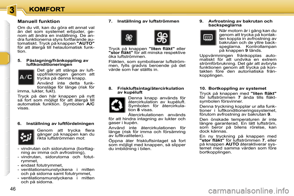 Peugeot 307 SW 2007  Ägarmanual (in Swedish) �4�6
�M�a�n�u�e�l�l� �f�u�n�k�t�i�o�n
�O�m� �d�u� �v�i�l�l�,� �k�a�n� �d�u� �g�ö�r�a� �e�t�t� �a�n�n�a�t� �v�a�l� �ä�n�  �d�e�t�  �s�o�m�  �s�y�s�t�e�m�e�t�  �e�r�b�j�u�d�e�r�,�  �g�e�-�n�o�m�  �a�t