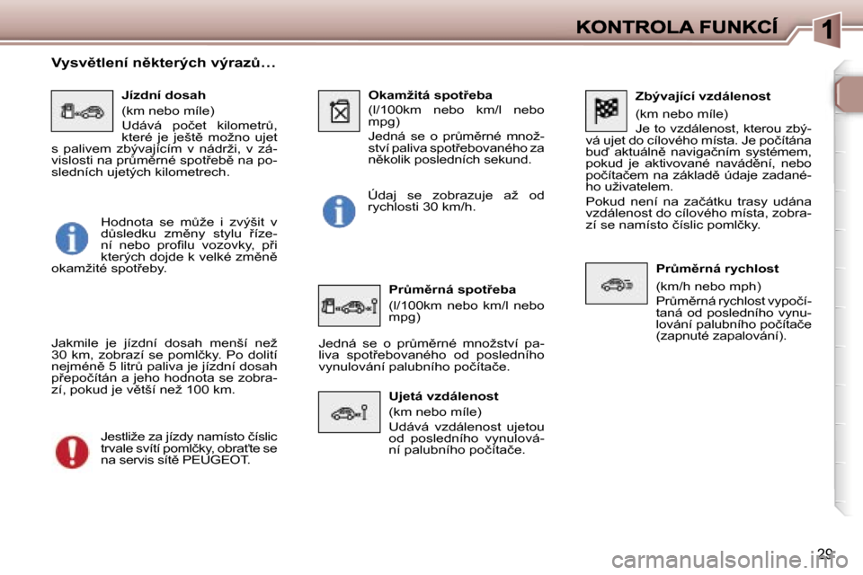 Peugeot 307 SW 2007  Návod k obsluze (in Czech) �2�9
�Z�b�ý�v�a�j�í�c�í� �v�z�d�á�l�e�n�o�s�t
�(�k�m� �n�e�b�o� �m�í�l�e�)
�J�e� �t�o� �v�z�d�á�l�e�n�o�s�t�,� �k�t�e�r�o�u� �z�b�ý�-�v�á� �u�j�e�t� �d�o� �c�í�l�o�v�é�h�o� �m�í�s�t�a�.� �J