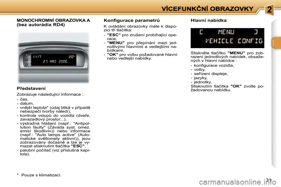 Peugeot 307 SW 2007  Návod k obsluze (in Czech) �3�1
�P9�e�d�s�t�a�v�e�n�í
�Z�o�b�r�a�z�u�j�e� �n�á�s�l�e�d�u�j�í�c�í� �i�n�f�o�r�m�a�c�e� �:
�-�  �č�a�s�,�-�  �d�a�t�u�m�,�-�  �v�n)�j�š�í� �t�e�p�l�o�t�a�*� �(�ú�d�a�j� �b�l�i�k�á� �v� �