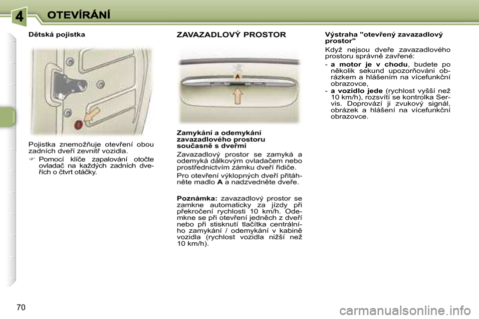 Peugeot 307 SW 2007  Návod k obsluze (in Czech) �7�0
�P�o�j�i�s�t�k�a�  �z�n�e�m�o�ž3�u�j�e�  �o�t�e�v9�e�n�í�  �o�b�o�u� �z�a�d�n�í�c�h� �d�v�e9�í� �z�e�v�n�i�t9� �v�o�z�i�d�l�a�.
��  �P�o�m�o�c�í�  �k�l�í�č�e�  �z�a�p�a�l�o�v�á�n�
