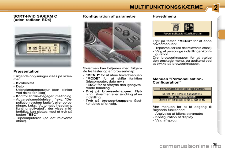 Peugeot 307 SW 2006  Instruktionsbog (in Danish) �2�M�U�L�T�I�F�U�N�K�T�I�O�N�S�S�K�Æ�R�M�E
�3�5
�P�r�æ�s�e�n�t�a�t�i�o�n
�F�ø�l�g�e�n�d�e� �o�p�l�y�s�n�i�n�g�e�r� �v�i�s�e�s� �p�å� �s�k�æ�r�- 
�m�e�n�: 
�-�  �K�l�o�k�k�e�s�l�æ�t 
�-�  �D�a�t�