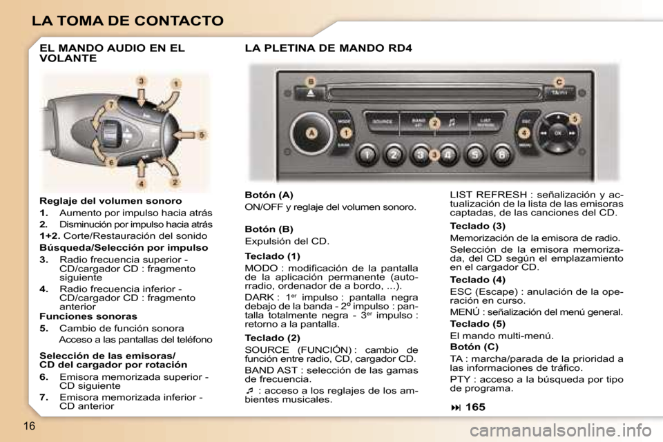 Peugeot 307 SW 2006  Manual del propietario (in Spanish) �1�6
�L�A� �T�O�M�A� �D�E� �C�O�N�T�A�C�T�O
�R�e�g�l�a�j�e� �d�e�l� �v�o�l�u�m�e�n� �s�o�n�o�r�o 
�1�.�  �A�u�m�e�n�t�o� �p�o�r� �i�m�p�u�l�s�o� �h�a�c�i�a� �a�t�r�á�s
�2�.�  �D�i�s�m�i�n�u�c�i�ó�n�