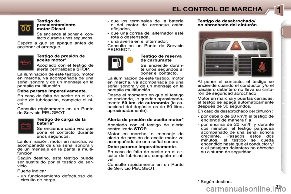 Peugeot 307 SW 2006  Manual del propietario (in Spanish) �1�E�L� �C�O�N�T�R�O�L� �D�E� �M�A�R�C�H�A
�2�3
�T�e�s�t�i�g�o� �d�e� �c�a�r�g�a� �d�e� �l�a�  
�b�a�t�e�r�í�a�* 
�S�e�  �e�n�c�i�e�n�d�e�  �c�a�d�a�  �v�e�z�  �q�u�e�  
�p�o�n�e�  �e�l�  �c�o�n�t�a�