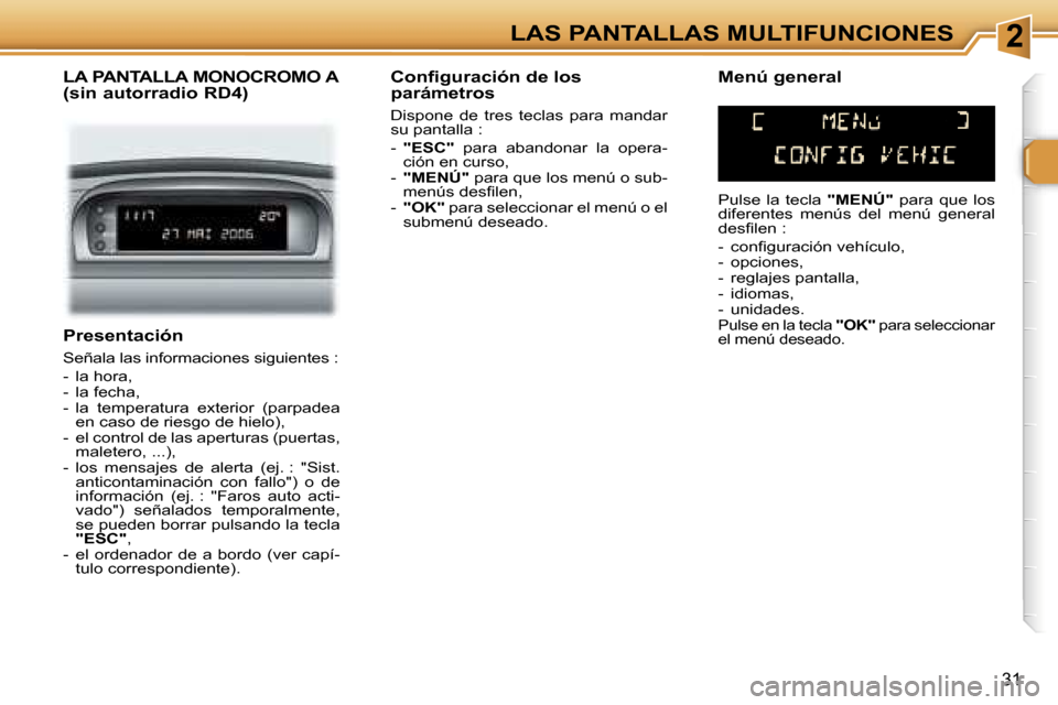 Peugeot 307 SW 2006  Manual del propietario (in Spanish) �2�L�A�S� �P�A�N�T�A�L�L�A�S� �M�U�L�T�I�F�U�N�C�I�O�N�E�S
�3�1
�P�r�e�s�e�n�t�a�c�i�ó�n
�S�e�ñ�a�l�a� �l�a�s� �i�n�f�o�r�m�a�c�i�o�n�e�s� �s�i�g�u�i�e�n�t�e�s� �: 
�-�  �l�a� �h�o�r�a�, 
�-�  �l�a�