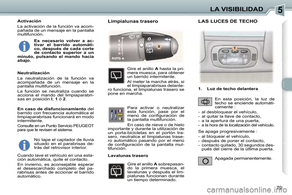 Peugeot 307 SW 2006  Manual del propietario (in Spanish) �5
�7�9
�N�o� �t�a�p�e� �e�l� �c�a�p�t�a�d�o�r� �d�e� �l�l�u�v�i�a�  
�s�i�t�u�a�d�o�  �e�n�  �e�l�  �p�a�r�a�b�r�i�s�a�s�  �d�e�-
�t�r�á�s� �d�e�l� �r�e�t�r�o�v�i�s�o�r� �i�n�t�e�r�i�o�r�.
�C�u�a�n�