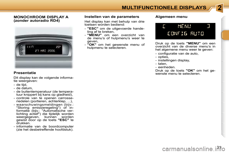 Peugeot 307 SW 2006  Handleiding (in Dutch) �2
�3�1
�P�r�e�s�e�n�t�a�t�i�e
�D�i�t� �d�i�s�p�l�a�y� �k�a�n� �d�e� �v�o�l�g�e�n�d�e� �i�n�f�o�r�m�a�- 
�t�i�e� �w�e�e�r�g�e�v�e�n�: 
�-�  �d�e� �t�i�j�d�, 
�-�  �d�e� �d�a�t�u�m�,
�-�  �d�e� �b�u�i�