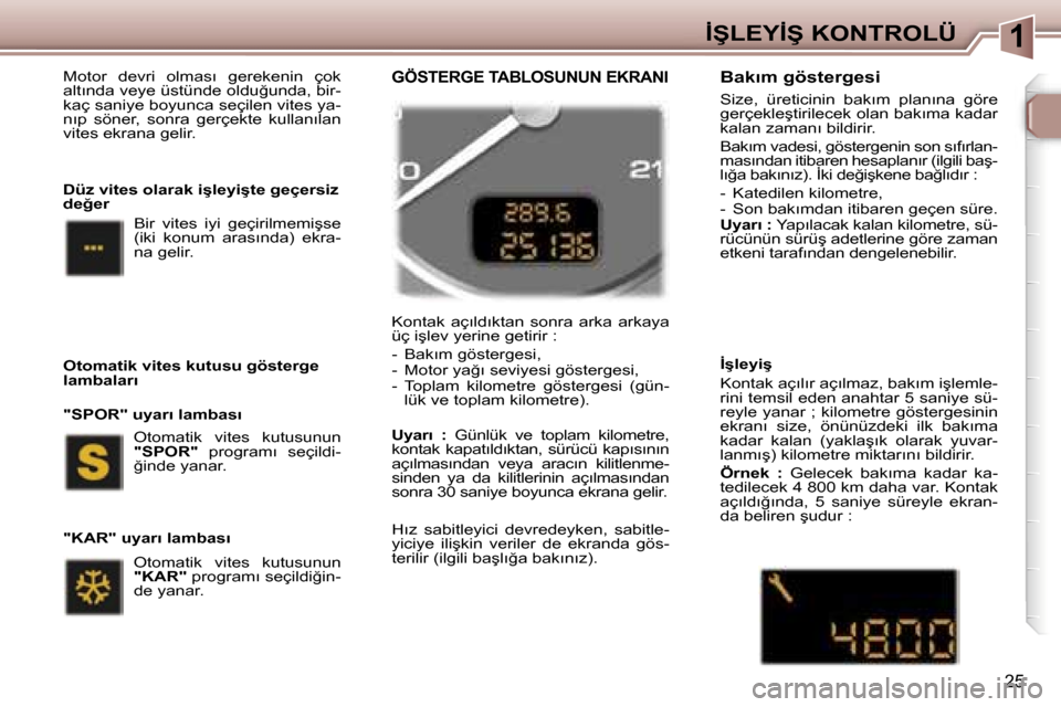 Peugeot 307 SW 2006  Kullanım Kılavuzu (in Turkish) �1
�2�5
�M�o�t�o�r�  �d�e�v�r�i�  �o�l�m�a�s�ı�  �g�e�r�e�k�e�n�i�n�  �ç�o�k�  
�a�l�t�ı�n�d�a� �v�e�y�e� �ü�s�t�ü�n�d�e� �o�l�d�u�ğ�u�n�d�a�,� �b�i�r�-
�k�a�ç� �s�a�n�i�y�e� �b�o�y�u�n�c�a� �s