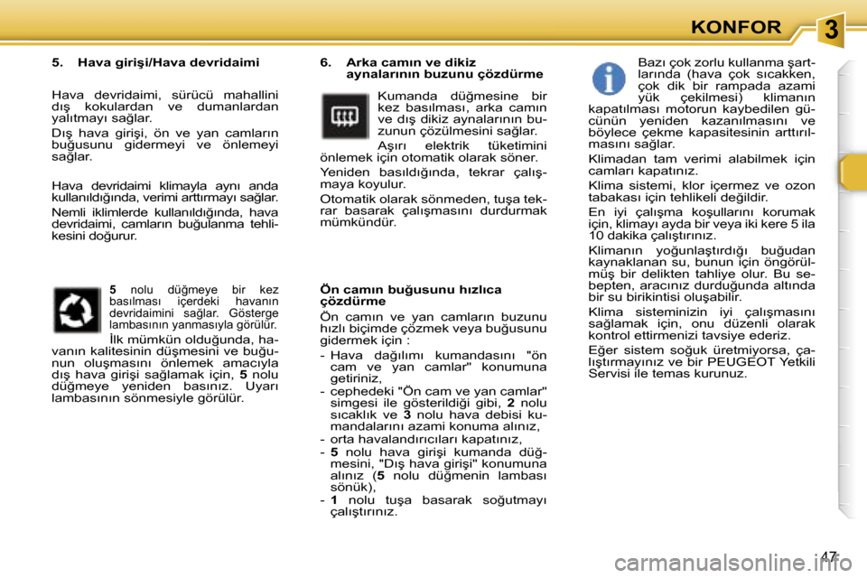 Peugeot 307 SW 2006  Kullanım Kılavuzu (in Turkish) �3�K�O�N�F�O�R
�4�7
�6�.�  �A�r�k�a� �c�a�m�ı�n� �v�e� �d�i�k�i�z� �a�y�n�a�l�a�r�ı�n�ı�n� �b�u�z�u�n�u� �ç�ö�z�d�ü�r�m�e
�K�u�m�a�n�d�a�  �d�ü�ğ�m�e�s�i�n�e�  �b�i�r�  
�k�e�z�  �b�a�s�ı�l�m