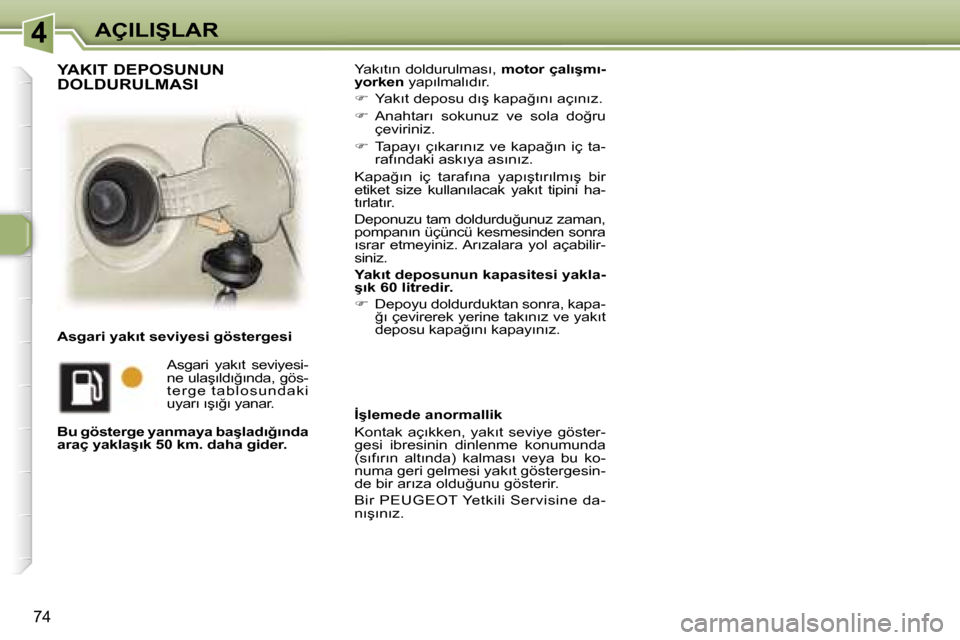 Peugeot 307 SW 2006  Kullanım Kılavuzu (in Turkish) �4�A�Ç�I�L�I�Ş�L�A�R
�7�4
�Y�a�k�ı�t�ı�n� �d�o�l�d�u�r�u�l�m�a�s�ı�,� �m�o�t�o�r� �ç�a�l�ı�ş�m�ı�-
�y�o�r�k�e�n � �y�a�p�ı�l�m�a�l�ı�d�ı�r�.
� �  �Y�a�k�ı�t� �d�e�p�o�s�u� �d�ı�ş� �k