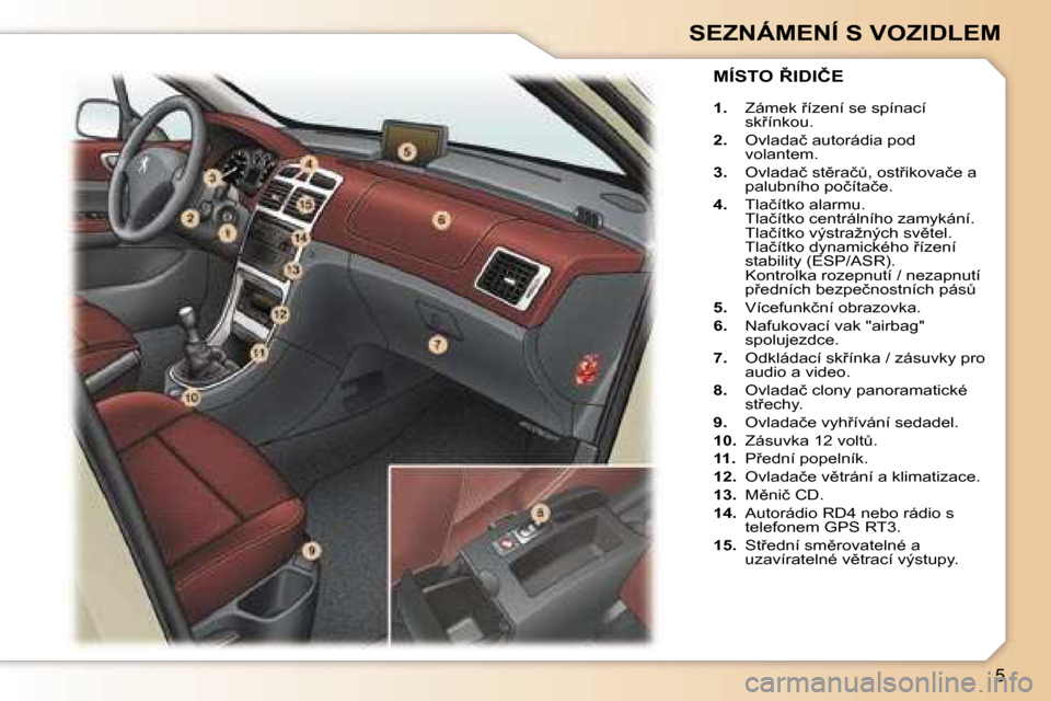 Peugeot 307 SW 2006  Návod k obsluze (in Czech) �5
�S�E�Z�N�Á�M�E�N�Í� �S� �V�O�Z�I�D�L�E�M
�1�.� �Z�á�m�e�k� 9�í�z�e�n�í� �s�e� �s�p�í�n�a�c�í�  
�s�k9�í�n�k�o�u�.
�2�. �  �O�v�l�a�d�a�č� �a�u�t�o�r�á�d�i�a� �p�o�d� 
�v�o�l�a�n�t�e�m�.