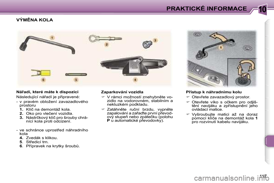 Peugeot 307 SW 2006  Návod k obsluze (in Czech) �1�0�P�R�A�K�T�I�C�K�É� �I�N�F�O�R�M�A�C�E
�1�1�7
�Z�a�p�a�r�k�o�v�á�n�í� �v�o�z�i�d�l�a 
��  �V� �r�á�m�c�i� �m�o�ž�n�o�s�t�í� �z�n�e�h�y�b�n)�t�e� �v�o�-
�z�i�d�l�o�  �n�a�  �v�o�d�o�r�o�v
