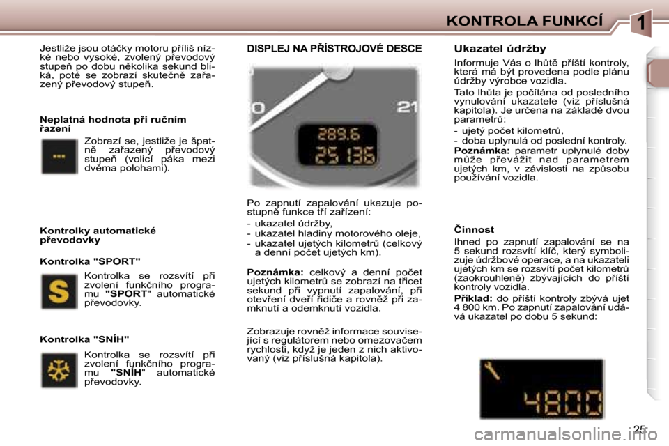 Peugeot 307 SW 2006  Návod k obsluze (in Czech) �1�K�O�N�T�R�O�L�A� �F�U�N�K�C�Í
�2�5
�J�e�s�t�l�i�ž�e� �j�s�o�u� �o�t�á�č�k�y� �m�o�t�o�r�u� �p9�í�l�i�š� �n�í�z�- 
�k�é�  �n�e�b�o�  �v�y�s�o�k�é�,�  �z�v�o�l�e�n�ý�  �p9�e�v�o�d�o�v�ý�