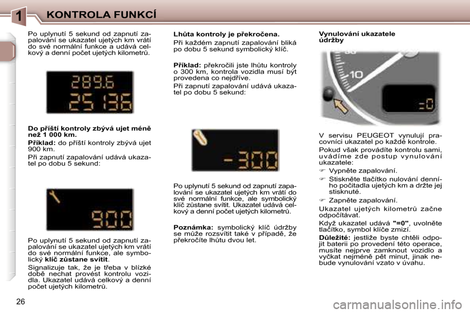 Peugeot 307 SW 2006  Návod k obsluze (in Czech) �1�K�O�N�T�R�O�L�A� �F�U�N�K�C�Í
�2�6
�P�o�  �u�p�l�y�n�u�t�í�  �5�  �s�e�k�u�n�d�  �o�d�  �z�a�p�n�u�t�í�  �z�a�- 
�p�a�l�o�v�á�n�í� �s�e� �u�k�a�z�a�t�e�l� �u�j�e�t�ý�c�h� �k�m� �v�r�á�t�í� 