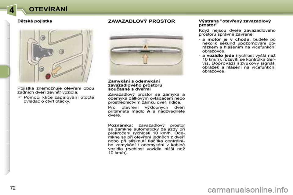Peugeot 307 SW 2006  Návod k obsluze (in Czech) �4�O�T�E�V�Í�R�Á�N�Í
�7�2
�P�o�j�i�s�t�k�a�  �z�n�e�m�o�ž3�u�j�e�  �o�t�e�v9�e�n�í�  �o�b�o�u�  
�z�a�d�n�í�c�h� �d�v�e9�í� �z�e�v�n�i�t9� �v�o�z�i�d�l�a�. 
��  �P�o�m�o�c�í�  �k�l�í�