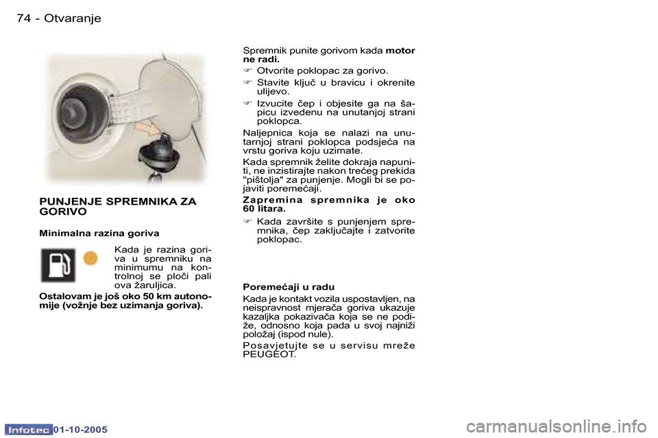 Peugeot 307 SW 2005.5  Vodič za korisnike (in Croatian) �O�t�v�a�r�a�n�j�e�7�4 �-
�0�1�-�1�0�-�2�0�0�5
�S�p�r�e�m�n�i�k� �p�u�n�i�t�e� �g�o�r�i�v�o�m� �k�a�d�a� �m�o�t�o�r� 
�n�e� �r�a�d�i�. 
�F � �O�t�v�o�r�i�t�e� �p�o�k�l�o�p�a�c� �z�a� �g�o�r�i�v�o�.
�F