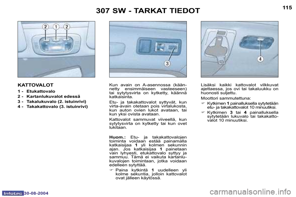 Peugeot 307 SW 2004.5  Omistajan käsikirja (in Finnish) �1�1�4
�3�0�-�0�8�-�2�0�0�4
�1�1�5
�3�0�-�0�8�-�2�0�0�4
�3�0�7� �S�W� �-� �T�A�R�K�A�T� �T�I�E�D�O�T
�K�A�T�T�O�V�A�L�O�T
�1� �-� �  �E�t�u�k�a�t�t�o�v�a�l�o 
�2� �-�  �K�a�r�t�a�n�l�u�k�u�v�a�l�o�t� 
