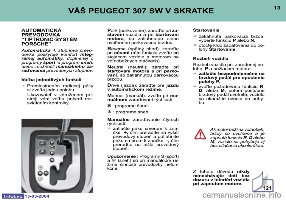 Peugeot 307 SW 2004  Užívateľská príručka (in Slovak) �1�5�-�0�3�-�2�0�0�4�1�5�-�0�3�-�2�0�0�4
�1�2�1
�1�2�1�3�V�Á�Š� �P�E�U�G�E�O�T� �3�0�7� �S�W� �V� �S�K�R�A�T�K�E
�A�U�T�O�M�A�T�I�C�K�Á�  
�P�R�E�V�O�D�O�V�K�A� 
�"�T�I�P�T�R�O�N�I�C�-�S�Y�S�T�É�M