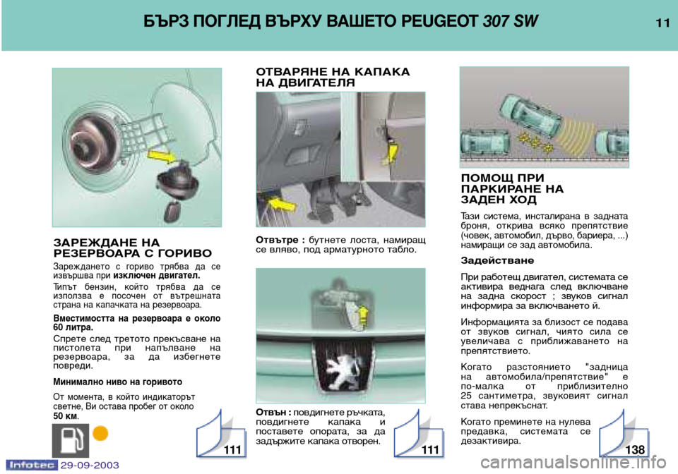 Peugeot 307 SW 2003.5  Ръководство за експлоатация (in Bulgarian) 
ПОМОЩ ПРИ  
ПАРКИРАНЕ НА 
ЗАДЕН ХОД
Тази  система,  инсталирана  в  задната 
броня,  открива  всяко  препятс