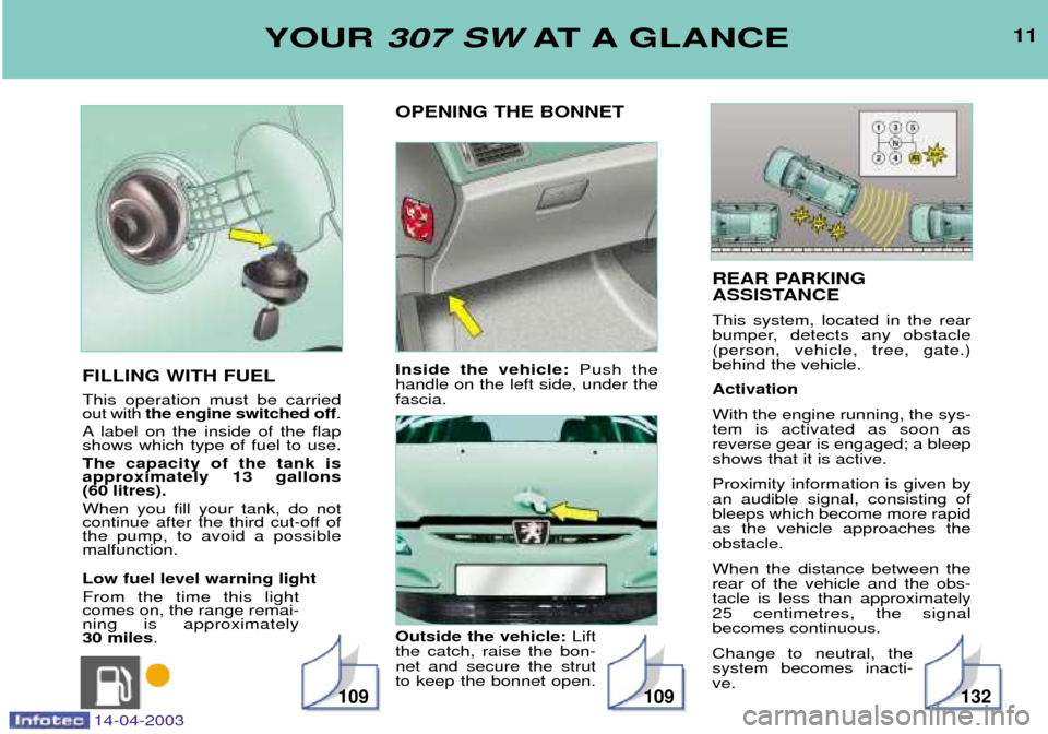 Peugeot 307 SW 2003  Owners Manual REAR PARKING 
ASSISTANCE This system, located in the rear 
bumper, detects any obstacle(person, vehicle, tree, gate.)behind the vehicle. Activation With the engine running, the sys- tem is activated a